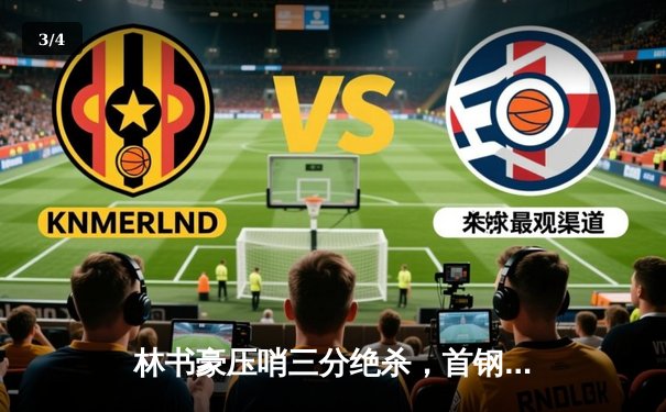 林书豪压哨三分绝杀，首钢男篮险胜广东宏远挺进季后赛 - 3