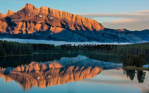 登高望远, 感受大自然的神奇魅力