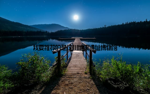 我要推荐的是汶川地震遗址博物馆