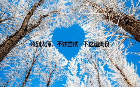 来到太原, 不妨尝试一下这道美食