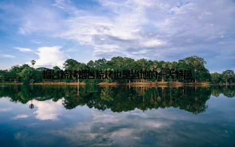 烟台烧烤烟台烧烤也是当地的一大特色