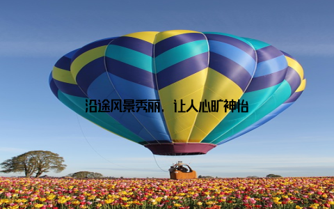 沿途风景秀丽, 让人心旷神怡