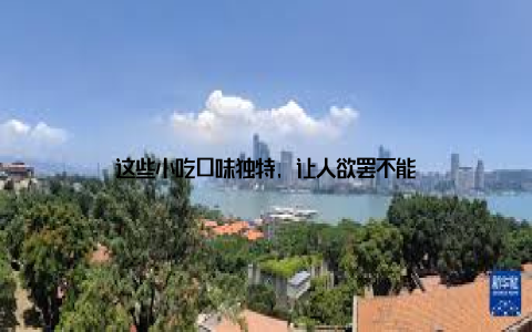 这些小吃口味独特, 让人欲罢不能
