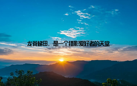 龙脊梯田, 是一个摄影爱好者的天堂