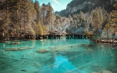 这些小吃味道独特, 令人回味无穷