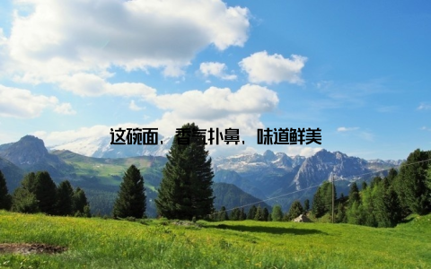 这碗面, 香气扑鼻, 味道鲜美