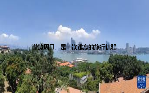 游览周口, 是一次难忘的旅行体验