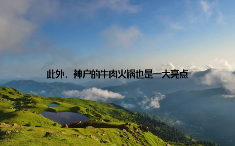 此外, 神户的牛肉火锅也是一大亮点