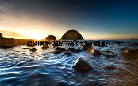 乘坐地铁, 可以节省不少时间和体力