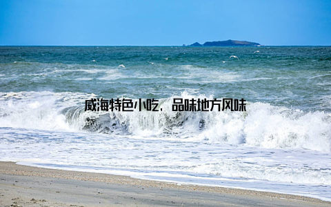 威海特色小吃, 品味地方风味