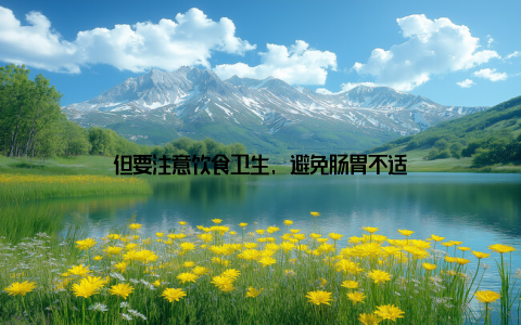 但要注意饮食卫生, 避免肠胃不适